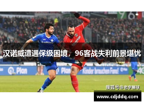 汉诺威遭遇保级困境，96客战失利前景堪忧