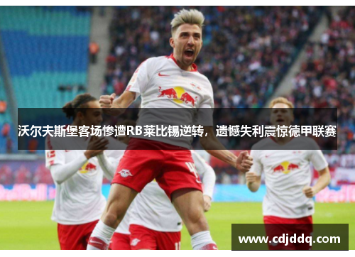 沃尔夫斯堡客场惨遭RB莱比锡逆转，遗憾失利震惊德甲联赛
