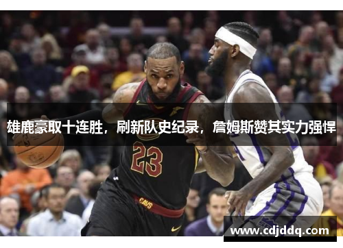 雄鹿豪取十连胜，刷新队史纪录，詹姆斯赞其实力强悍