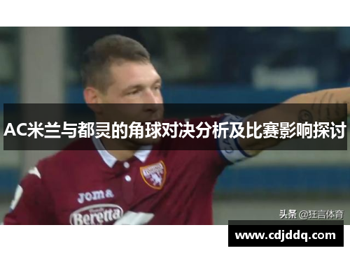 AC米兰与都灵的角球对决分析及比赛影响探讨