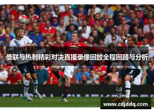 曼联与热刺精彩对决直播录像回放全程回顾与分析