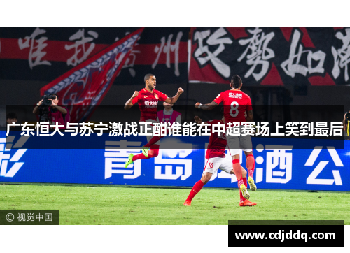 广东恒大与苏宁激战正酣谁能在中超赛场上笑到最后