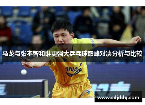 马龙与张本智和谁更强大乒乓球巅峰对决分析与比较