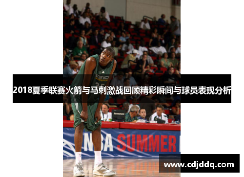 2018夏季联赛火箭与马刺激战回顾精彩瞬间与球员表现分析