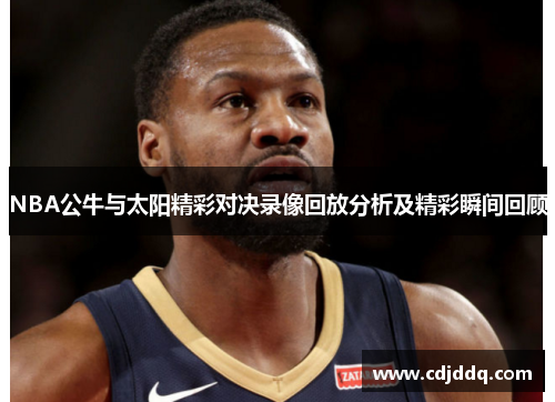 NBA公牛与太阳精彩对决录像回放分析及精彩瞬间回顾