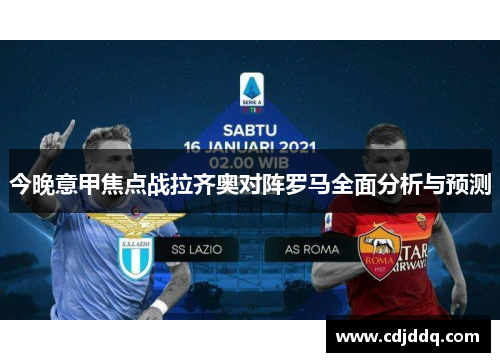 今晚意甲焦点战拉齐奥对阵罗马全面分析与预测