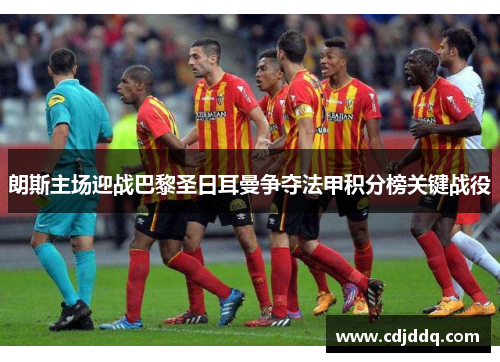 朗斯主场迎战巴黎圣日耳曼争夺法甲积分榜关键战役