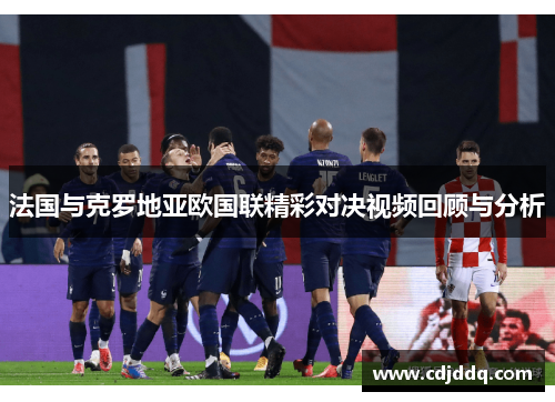 法国与克罗地亚欧国联精彩对决视频回顾与分析